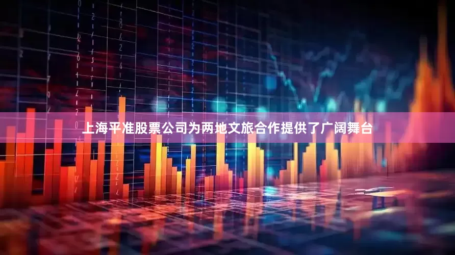 上海平准股票公司为两地文旅合作提供了广阔舞台
